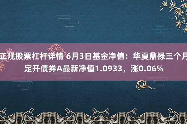 正规股票杠杆详情 6月3日基金净值：华夏鼎禄三个月定开债券A最新净值1.0933，涨0.06%