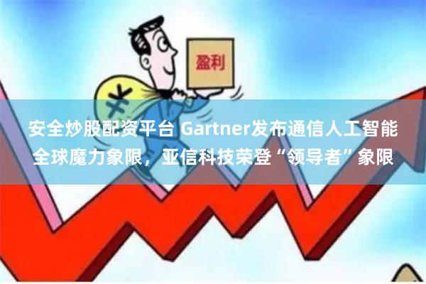 安全炒股配资平台 Gartner发布通信人工智能全球魔力象限，亚信科技荣登“领导者”象限