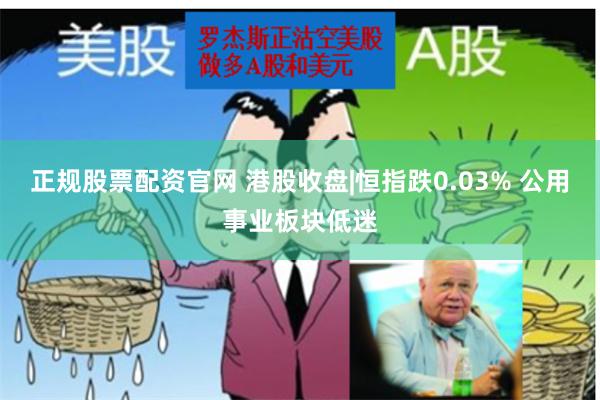 正规股票配资官网 港股收盘|恒指跌0.03% 公用事业板块低迷