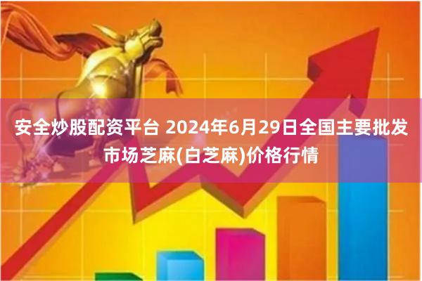 安全炒股配资平台 2024年6月29日全国主要批发市场芝麻(白芝麻)价格行情