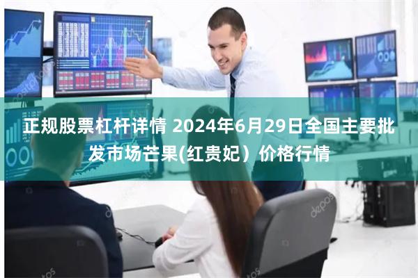 正规股票杠杆详情 2024年6月29日全国主要批发市场芒果(红贵妃）价格行情