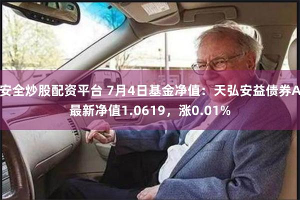 安全炒股配资平台 7月4日基金净值：天弘安益债券A最新净值1.0619，涨0.01%