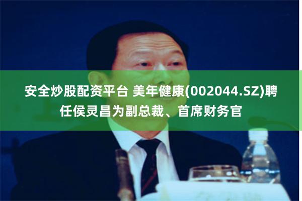 安全炒股配资平台 美年健康(002044.SZ)聘任侯灵昌为副总裁、首席财务官