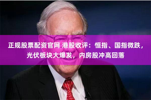 正规股票配资官网 港股收评：恒指、国指微跌，光伏板块大爆发，内房股冲高回落