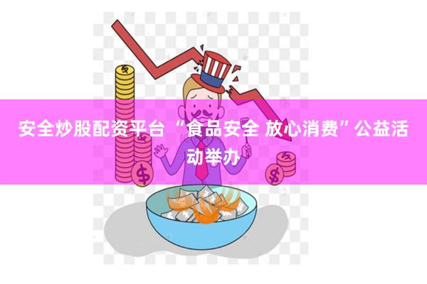 安全炒股配资平台 “食品安全 放心消费”公益活动举办