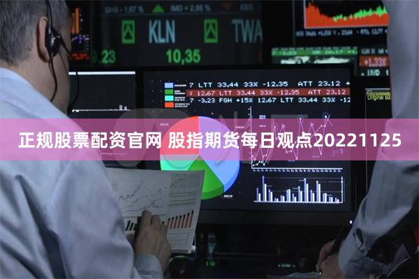 正规股票配资官网 股指期货每日观点20221125