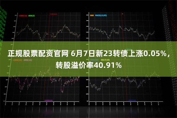 正规股票配资官网 6月7日新23转债上涨0.05%，转股溢价率40.91%