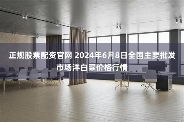 正规股票配资官网 2024年6月8日全国主要批发市场洋白菜价格行情