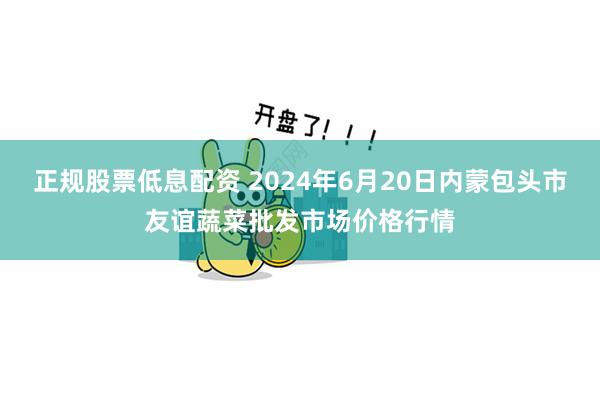 正规股票低息配资 2024年6月20日内蒙包头市友谊蔬菜批发市场价格行情