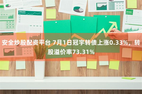 安全炒股配资平台 7月1日冠宇转债上涨0.33%，转股溢价率73.31%