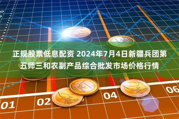 正规股票低息配资 2024年7月4日新疆兵团第五师三和农副产品综合批发市场价格行情