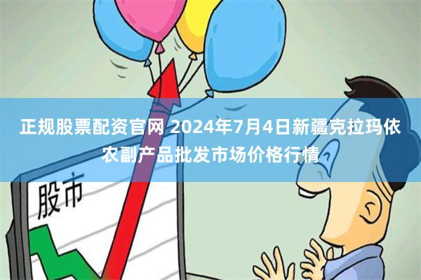 正规股票配资官网 2024年7月4日新疆克拉玛依农副产品批发市场价格行情