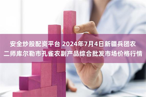 安全炒股配资平台 2024年7月4日新疆兵团农二师库尔勒市孔雀农副产品综合批发市场价格行情