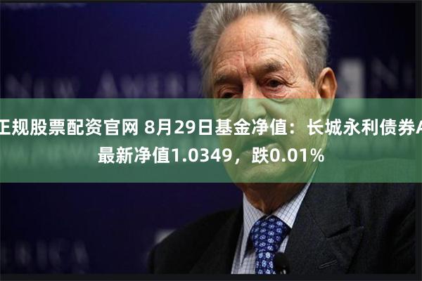 正规股票配资官网 8月29日基金净值：长城永利债券A最新净值1.0349，跌0.01%