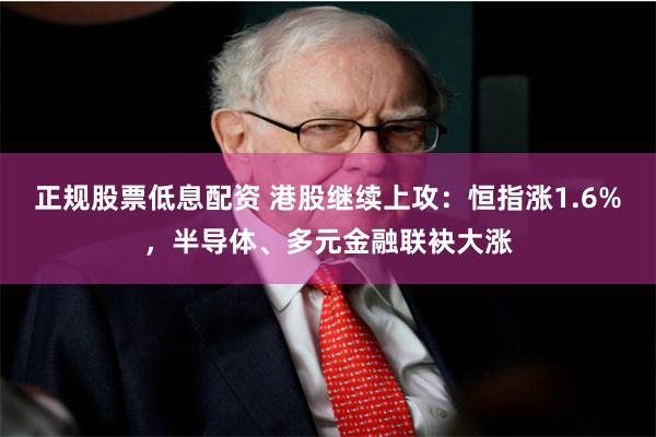 正规股票低息配资 港股继续上攻：恒指涨1.6%，半导体、多元金融联袂大涨