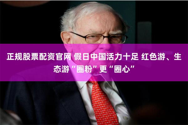 正规股票配资官网 假日中国活力十足 红色游、生态游“圈粉”更“圈心”