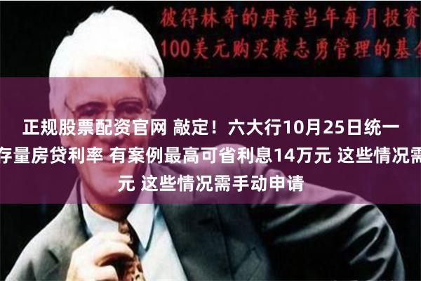 正规股票配资官网 敲定！六大行10月25日统一批量调整存量房贷利率 有案例最高可省利息14万元 这些情况需手动申请