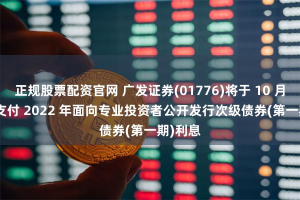 正规股票配资官网 广发证券(01776)将于 10 月 17 日支付 2022 年面向专业投资者公开发行次级债券(第一期)利息