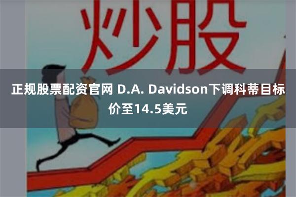 正规股票配资官网 D.A. Davidson下调科蒂目标价至14.5美元