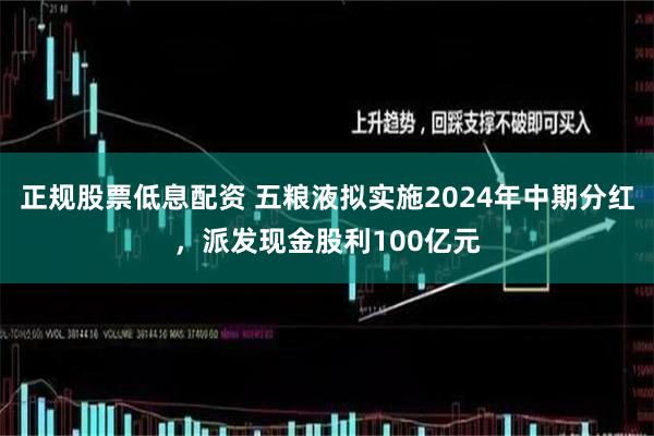 正规股票低息配资 五粮液拟实施2024年中期分红，派发现金股利100亿元