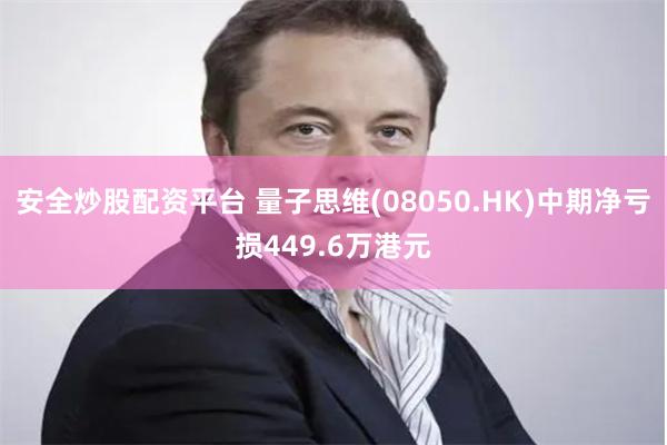 安全炒股配资平台 量子思维(08050.HK)中期净亏损449.6万港元