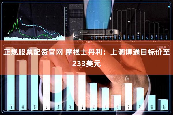 正规股票配资官网 摩根士丹利：上调博通目标价至233美元