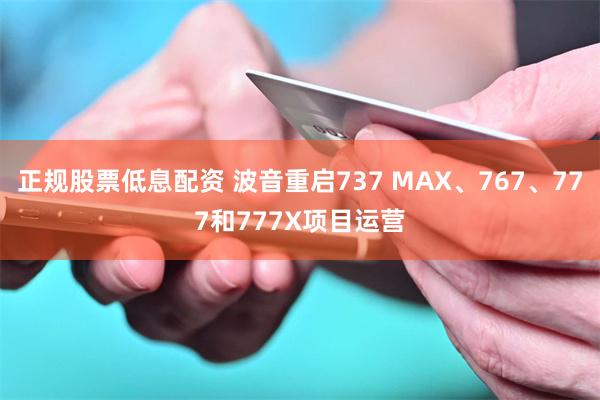 正规股票低息配资 波音重启737 MAX、767、777和777X项目运营